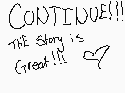 Drawn comment by 😃♥PEACE😃♥
"CONTINUE!!! THE Story is Great!!!"