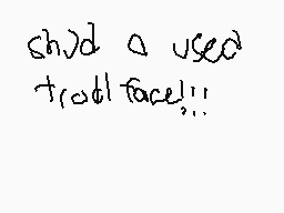 Drawn comment by Q?Tron5000
"Shed a used trot! face!!!"