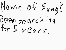 Drawn comment by SlenderMan
"Name of Song? Been searching for 5 years."
