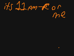 Drawn comment by Chip
"its 11 pm-6 or me"