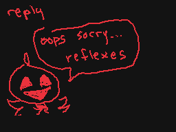 Drawn comment by kip
"reply oops sorry... reflexes"