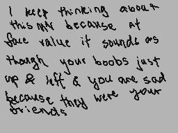 Drawn comment by kip
"I keep thinking about this TV because at face value it sounds as though your boobs just up & lift & you are sad because they were your friends"