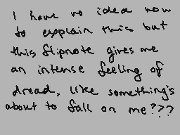 Drawn comment by kip
"I have no idea how to explain this but this flipnote gives me an intense feeling of dread, like something's about to fall on me??"