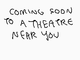 Drawn comment by kip
"COMING SOON TO A THEATRE NEAR YOU"