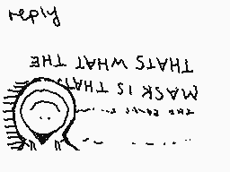Drawn comment by kip
"THAT'S WHAT THE MASK IS THAHD"