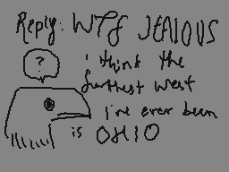 Drawn comment by kip
"Reply: WTF JEALOUS ? I think the southern west I've ever been OHIO"