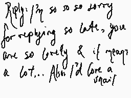 Drawn comment by kip
"Replying so sorry for replying so late you are so lovely if you jump a lot... Also I'd love a snack"