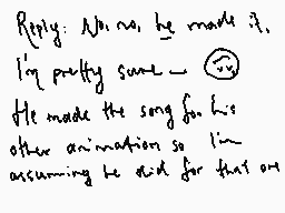 Drawn comment by kip
"Reply: No no, he made it. I'm pretty sure - 😊 He made the song for his other animations so I'm assuming he did for this one"