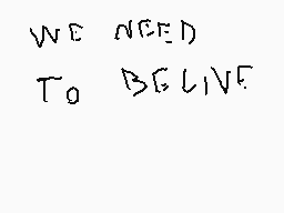 Drawn comment by Taxeniz
"WE NEED To BGLIVE"