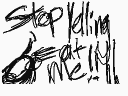 Drawn comment by °•cam•°
"Stop yelling at me!"