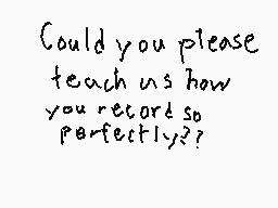 Drawn comment by Jordan
"Could you please teach us how you record so perfectly??"