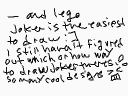 Drawn comment by snail
"—and lego Joker is the easiest to draw. I still haven't figured out which or how way to draw Joker's tattoos. some cool designs?"