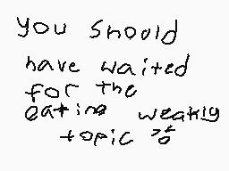 Drawn comment by あいあン　aidan
"you should have waited for the eating weakly topic?"