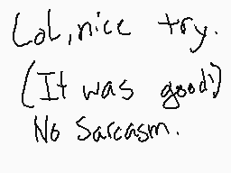 Drawn comment by Mr.Fluffy
"lol,nice try. (It was good) No Sarcasm."