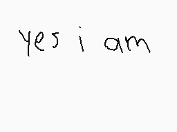 Drawn comment by DrunkGecko
"yes i am"