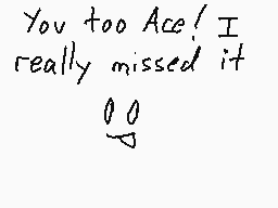 Drawn comment by ☆Mareeo64☆
"You too Ace! I really missed it 0p"