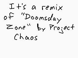 Drawn comment by ☆Mareeo64☆
"It's a remix of "Doomsday Zone" by Project Chaos"