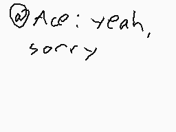 Drawn comment by ☆Mareeo64☆
"@Ace: yeah, sorry"