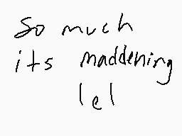 Drawn comment by Fronnie ♥
"So much its maddening let"