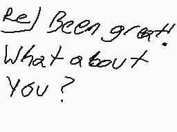 Drawn comment by USER.007
"Re] Been great! What about You?"