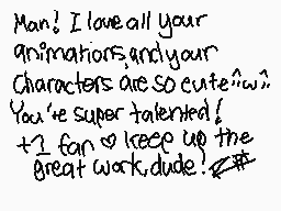 Drawn comment by Riot-chan
"Man! I love all your animations and your Characters are so cute ^_^ You're super talented! +1 fan keep up the great work dude!"