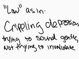 Drawn comment by sugarblood
""Law" as in. Crippling depression trying to sound gentle, not trying to invalidate"