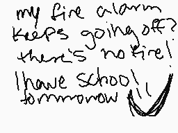 Drawn comment by sugarblood
"my fire alarm keeps going off? then's no fire! I have school tomorrow !"