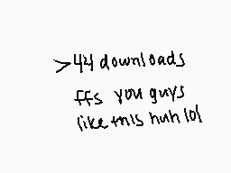 Drawn comment by Apollo
">44 downloads ffs you guys like this huh lol!"