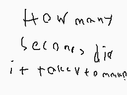 Drawn comment by kaden
"How many seconds did it take to make?"