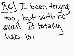 Drawn comment by T.Marshall
"Re] I been trying too, but with no avail. It totally has lol"