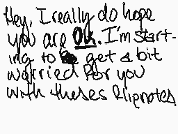Drawn comment by T.Marshall
"Hey, I really do hope you are ok. I'm starting to get a bit worried for you with thesees flipnotes."