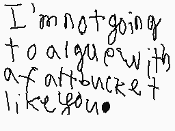 Drawn comment by To4ooo4
"I'm not going to argue with a fat bucket like you."