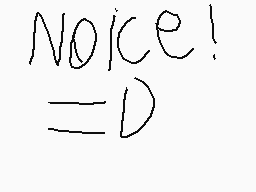 Drawn comment by ⒶTEMMIEⒷ
"NOICE!"