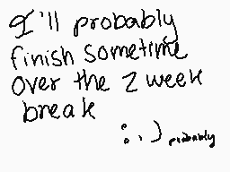 Drawn comment by Slab
"I'll probably finish sometime over the 2 week break : ) riddley"
