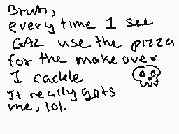 Drawn comment by Slab
"Bruns, every time I see GAZ use the pizza for the make over I cackle It really gets me lol."