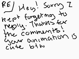 Drawn comment by Slab
"RE/ Hey! Sorry Z keep forgetting to reply. Thanks for the comments! Your animation is cute btw"