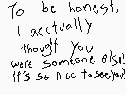 Drawn comment by IceFelis
"To be honest, I actually thought you were someone else! It's so nice to see you!"