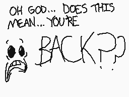 Drawn comment by Huntie😃
"OH GOD... DOES THIS MEAN... YOU'RE BACK?"