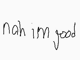 Drawn comment by Jackaboxz
"nah im good"