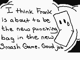Drawn comment by ☁Arakune☁
"I think Frank is about to be the new punching bag in the new Smash Game. Good job."