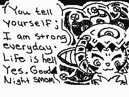 Drawn comment by ☁Arakune☁
"You tell yourself! I am strong everyday. Life is hell. Yes. Good night snom."