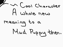 Drawn comment by ☁Arakune☁
"Cool Character A whole new meaning to a Mud Puppy then."