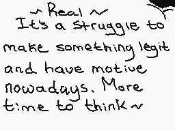 Drawn comment by ☁Arakune☁
"It's a struggle to make something legit and have motive nowadays. More time to think"