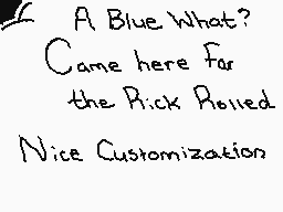 Drawn comment by ☁Arakune☁
"A Blue What? Came here for the Rick Rolled Nice Customization"
