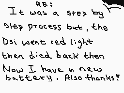 Drawn comment by ☁Arakune☁
"It was a step by step process but, the Dsi went red light then died back then Now I have a new battery. Also thanks!"