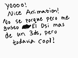 Drawn comment by Shiplemat
"yoooo! Nice Animation! No se porque pero me gusto El Dsi mas de un 3ds, pero todavia cool!"