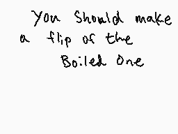 Drawn comment by Shiplemat
"You Should make a flip of the Boiled One"