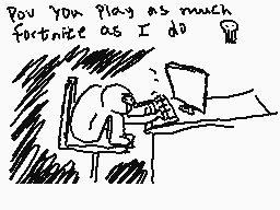 Drawn comment by Shiplemat
"Pou You play as much fortnite as I do"