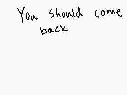 Drawn comment by Shiplemat
"You should come back"