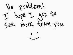 Drawn comment by Shiplemat😑
"No problem! I hope I get to see more from you : )"